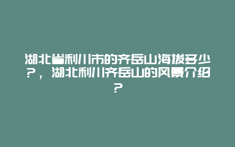 湖北省利川市的齐岳山海拔多少？，湖北利川齐岳山的风景介绍？