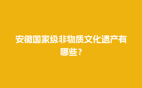 安徽国家级非物质文化遗产有哪些？