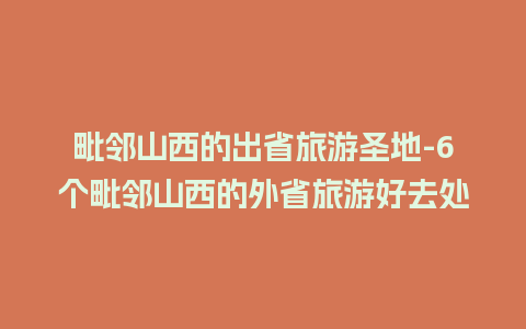 毗邻山西的出省旅游圣地-6个毗邻山西的外省旅游好去处