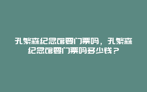 孔繁森纪念馆要门票吗，孔繁森纪念馆要门票吗多少钱？