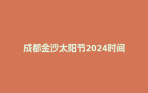 成都金沙太阳节2024时间