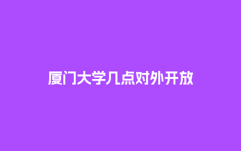 厦门大学几点对外开放