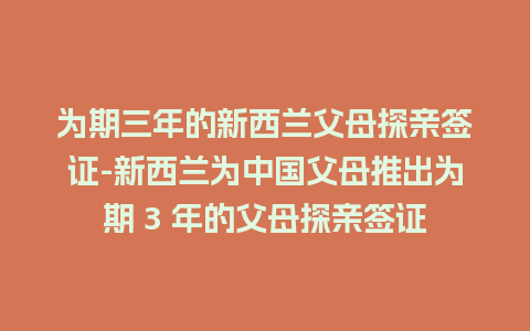 为期三年的新西兰父母探亲签证-新西兰为中国父母推出为期 3 年的父母探亲签证