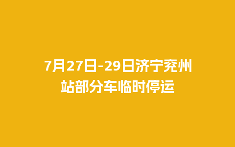 7月27日-29日济宁兖州站部分车临时停运