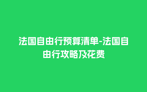 法国自由行预算清单-法国自由行攻略及花费