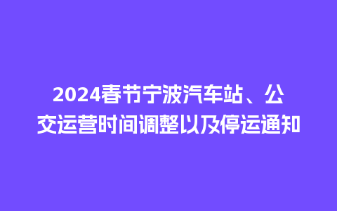 2024春节宁波汽车站、公交运营时间调整以及停运通知