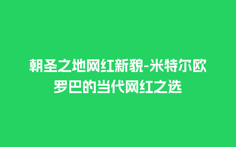 朝圣之地网红新貌-米特尔欧罗巴的当代网红之选