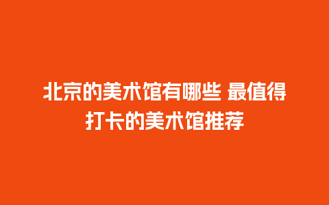 北京的美术馆有哪些 最值得打卡的美术馆推荐