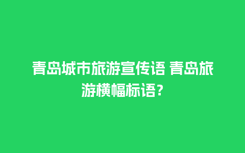 青岛城市旅游宣传语 青岛旅游横幅标语？