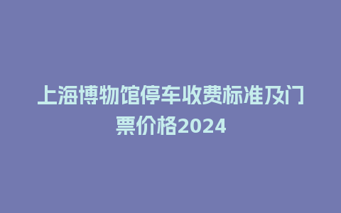 上海博物馆停车收费标准及门票价格2024