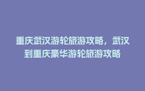 重庆武汉游轮旅游攻略，武汉到重庆豪华游轮旅游攻略