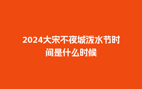 2024大宋不夜城泼水节时间是什么时候