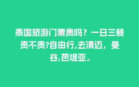 泰国旅游门票贵吗？一日三餐贵不贵?自由行,去清迈，曼谷,芭堤亚。