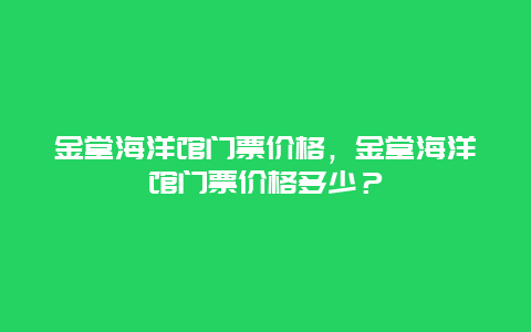 金堂海洋馆门票价格，金堂海洋馆门票价格多少？