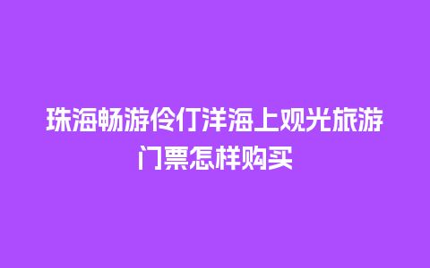 珠海畅游伶仃洋海上观光旅游门票怎样购买