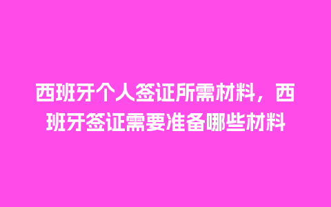 西班牙个人签证所需材料，西班牙签证需要准备哪些材料