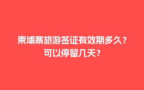 柬埔寨旅游签证有效期多久？可以停留几天？