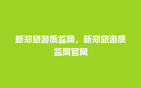 新郑旅游质监网，新郑旅游质监网官网