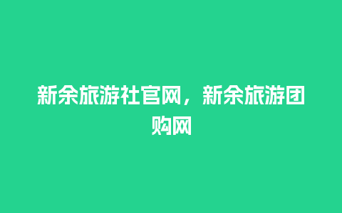 新余旅游社官网，新余旅游团购网