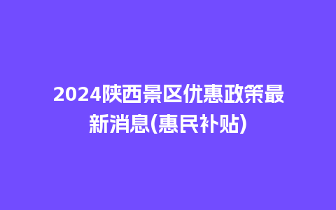 2024陕西景区优惠政策最新消息(惠民补贴)