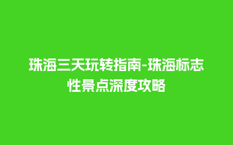 珠海三天玩转指南-珠海标志性景点深度攻略