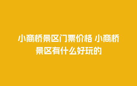 小商桥景区门票价格 小商桥景区有什么好玩的