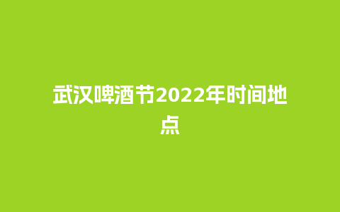 武汉啤酒节2022年时间地点