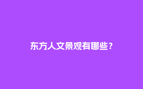 东方人文景观有哪些？