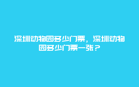 深圳动物园多少门票，深圳动物园多少门票一张？