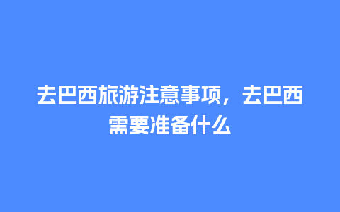 去巴西旅游注意事项，去巴西需要准备什么