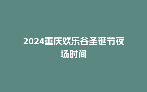 2024重庆欢乐谷圣诞节夜场时间