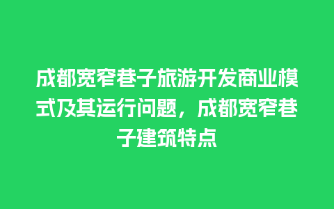 成都宽窄巷子旅游开发商业模式及其运行问题，成都宽窄巷子建筑特点