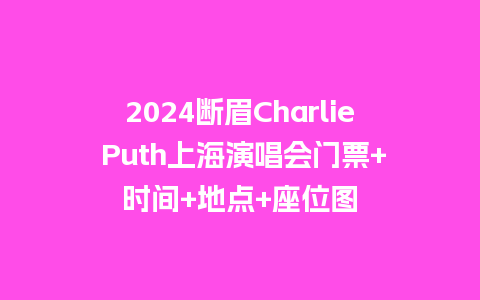 2024断眉Charlie Puth上海演唱会门票+时间+地点+座位图