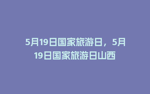 5月19日国家旅游日，5月19日国家旅游日山西