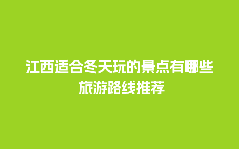 江西适合冬天玩的景点有哪些 旅游路线推荐