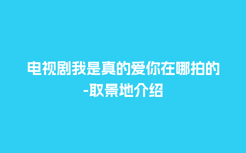 电视剧我是真的爱你在哪拍的-取景地介绍