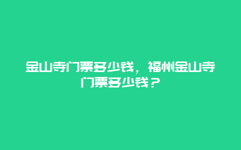 金山寺门票多少钱，福州金山寺门票多少钱？