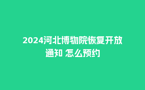 2024河北博物院恢复开放通知 怎么预约