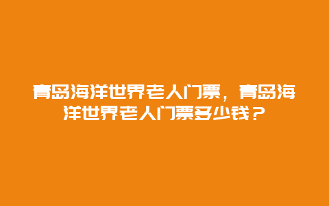 青岛海洋世界老人门票，青岛海洋世界老人门票多少钱？