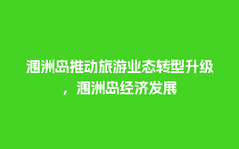 涠洲岛推动旅游业态转型升级，涠洲岛经济发展