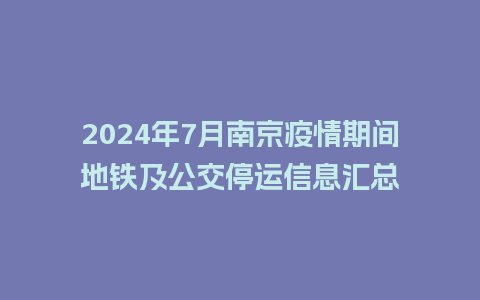 2024年7月南京疫情期间地铁及公交停运信息汇总