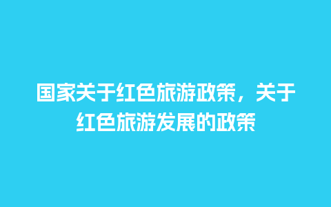 国家关于红色旅游政策，关于红色旅游发展的政策