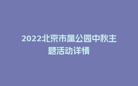 2024北京市属公园中秋主题活动详情