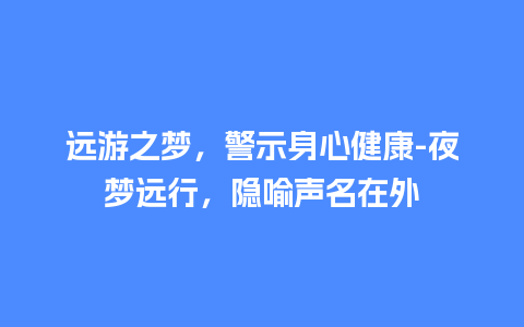 远游之梦，警示身心健康-夜梦远行，隐喻声名在外