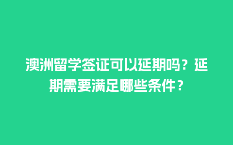 澳洲留学签证可以延期吗？延期需要满足哪些条件？