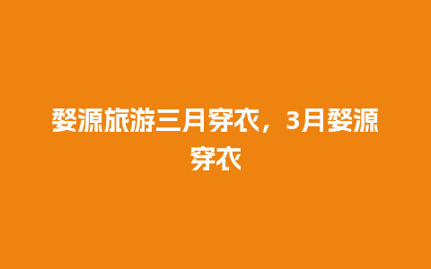 婺源旅游三月穿衣，3月婺源穿衣