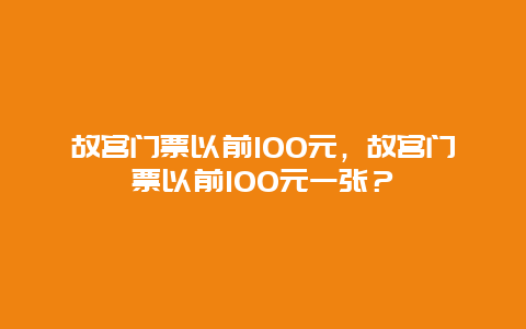 故宫门票以前100元，故宫门票以前100元一张？