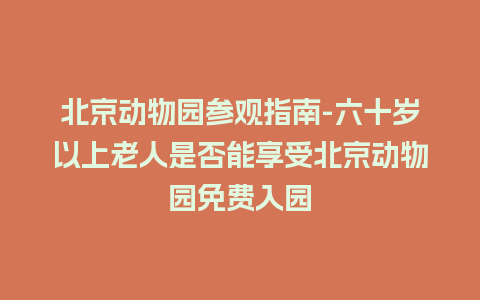 北京动物园参观指南-六十岁以上老人是否能享受北京动物园免费入园