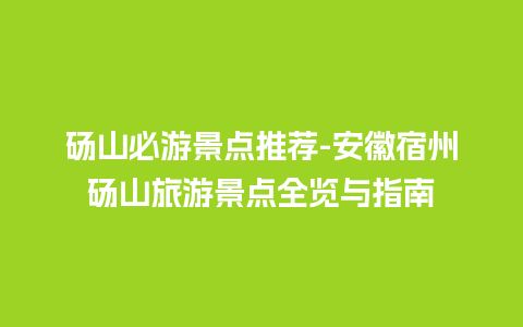 砀山必游景点推荐-安徽宿州砀山旅游景点全览与指南