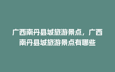 广西南丹县城旅游景点，广西南丹县城旅游景点有哪些